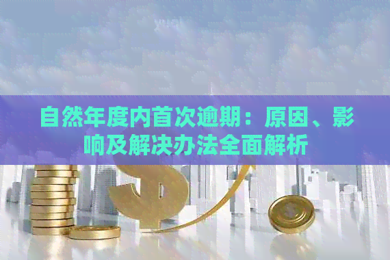 自然年度内首次逾期：原因、影响及解决办法全面解析