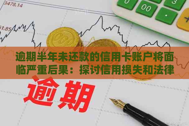 逾期半年未还款的信用卡账户将面临严重后果：探讨信用损失和法律诉讼