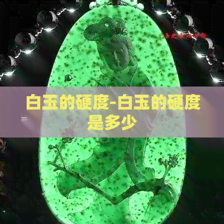 白玉的硬度-白玉的硬度是多少