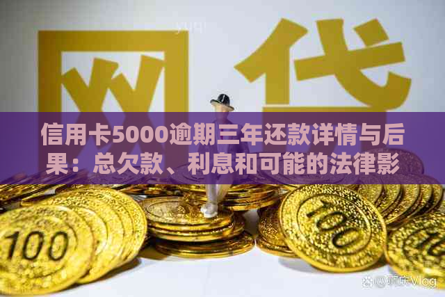 信用卡5000逾期三年还款详情与后果：总欠款、利息和可能的法律影响。