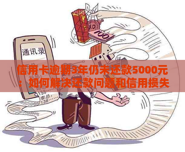 信用卡逾期3年仍未还款5000元：如何解决还款问题和信用损失？