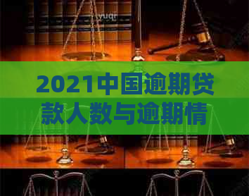 2021中国逾期贷款人数与逾期情况概览：目前有多少人处于逾期状态？