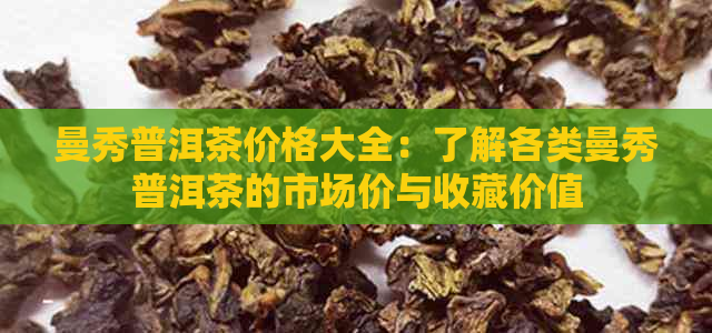 曼秀普洱茶价格大全：了解各类曼秀普洱茶的市场价与收藏价值