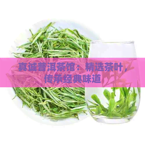 真诚普洱茶馆：精选茶叶，传承经典味道