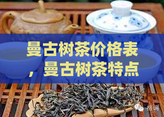 曼古树茶价格表，曼古树茶特点与价格查询