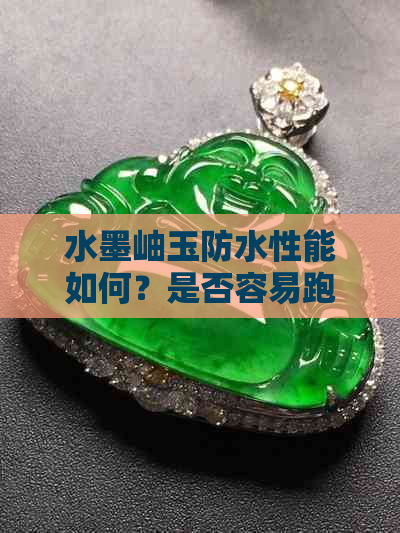 水墨岫玉防水性能如何？是否容易跑水？