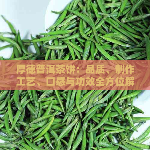 厚德普洱茶饼：品质、制作工艺、口感与功效全方位解析，助您挑选合适茶叶