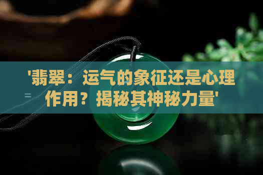 '翡翠：运气的象征还是心理作用？揭秘其神秘力量'