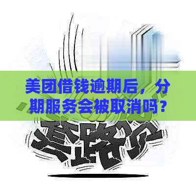 美团借钱逾期后，分期服务会被取消吗？如何处理逾期还款并维护分期权益？