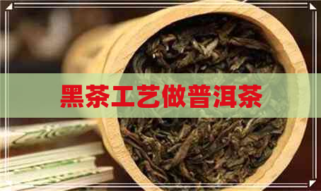 黑茶工艺做普洱茶