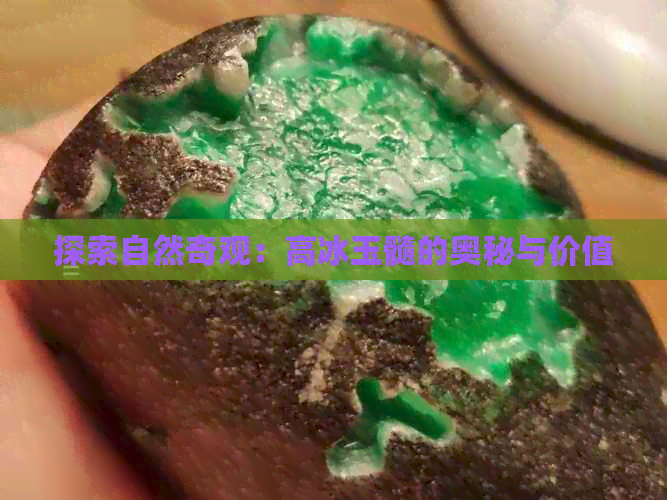 探索自然奇观：高冰玉髓的奥秘与价值