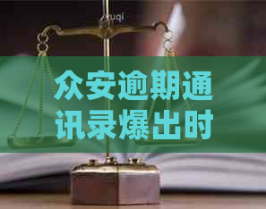 众安逾期通讯录爆出时间及影响：如何避免、处理与解决？