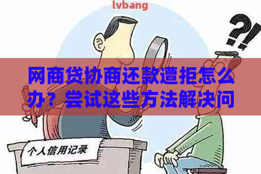 网商贷协商还款遭拒怎么办？尝试这些方法解决问题！