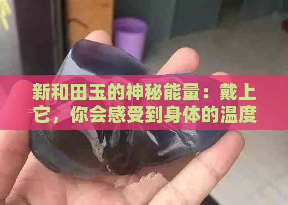 新和田玉的神秘能量：戴上它，你会感受到身体的温度变化吗？