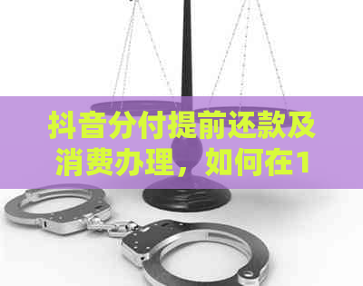 抖音分付提前还款及消费办理，如何在1天内完成？