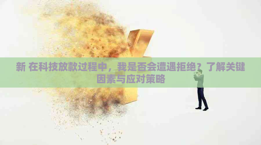 新 在科技放款过程中，我是否会遭遇拒绝？了解关键因素与应对策略