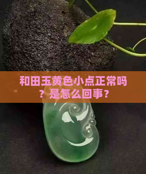 和田玉黄色小点正常吗？是怎么回事？