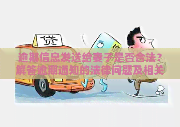 逾期信息发送给妻子是否合法？解答逾期通知的法律问题及相关建议