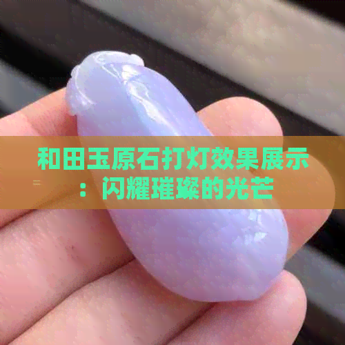 和田玉原石打灯效果展示：闪耀璀璨的光芒