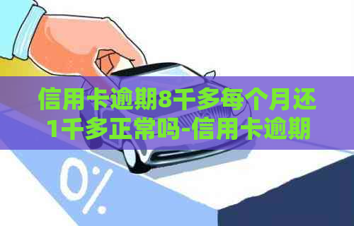 信用卡逾期8千多每个月还1千多正常吗-信用卡逾期8千多每个月还1千多正常吗