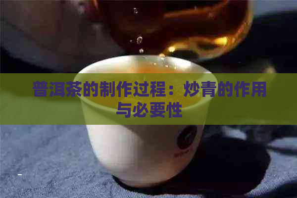 普洱茶的制作过程：炒青的作用与必要性