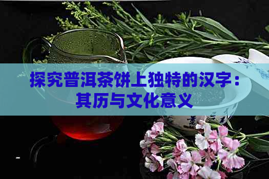 探究普洱茶饼上独特的汉字：其历与文化意义