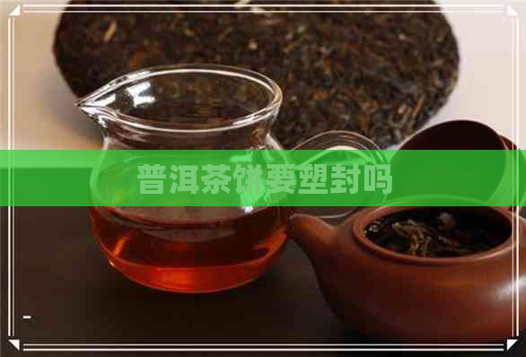 普洱茶饼要塑封吗