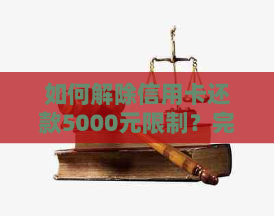 如何解除信用卡还款5000元限制？完整指南解析