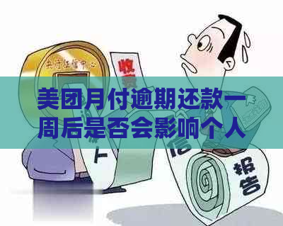 美团月付逾期还款一周后是否会影响个人？了解详细情况与解决方法