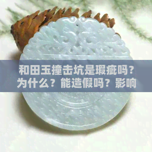 和田玉撞击坑是瑕疵吗？为什么？能造假吗？影响价值吗？