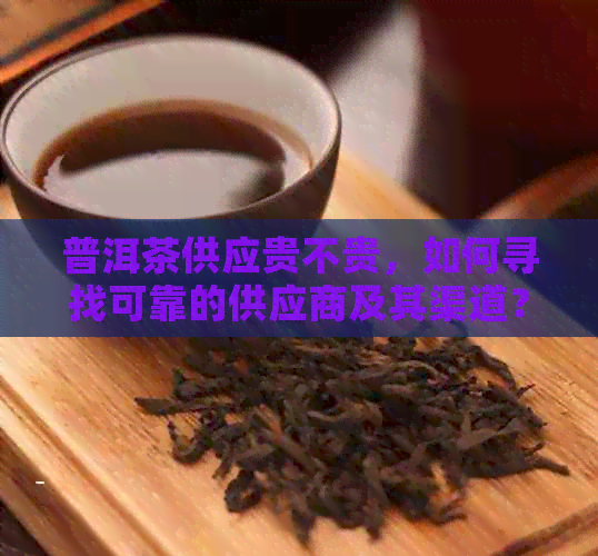 普洱茶供应贵不贵，如何寻找可靠的供应商及其渠道？