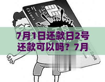 7月1日还款日2号还款可以吗？7月8日还款日什么意思？包括当天还款吗？