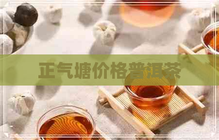 正气塘价格普洱茶