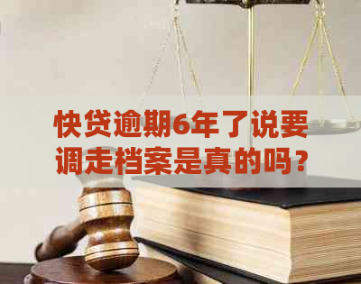 快贷逾期6年了说要调走档案是真的吗？