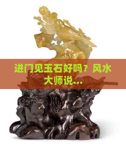 进门见玉石好吗？风水大师说...