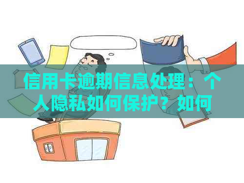 信用卡逾期信息处理：个人隐私如何保护？如何应对？