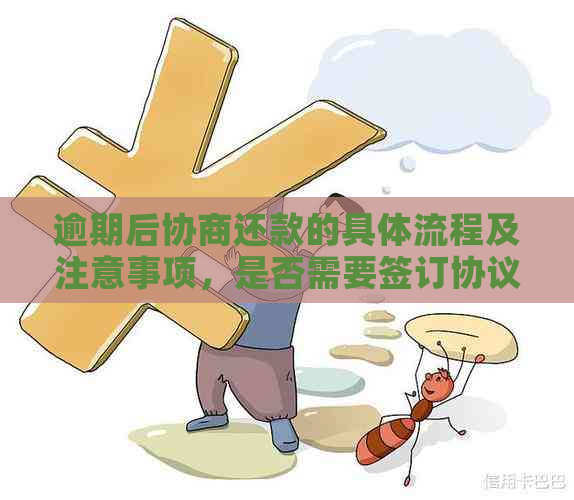 逾期后协商还款的具体流程及注意事项，是否需要签订协议？