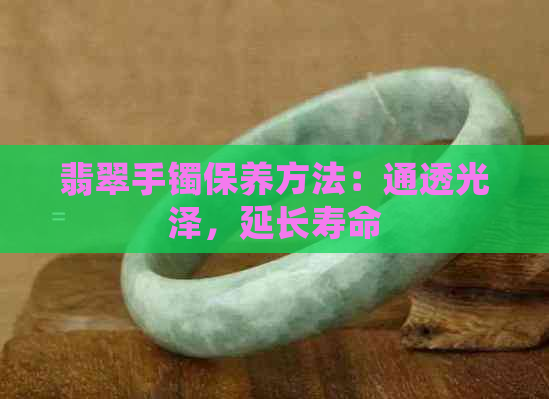 翡翠手镯保养方法：通透光泽，延长寿命