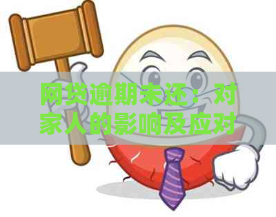 网贷逾期未还：对家人的影响及应对策略，您需要注意的全方面问题