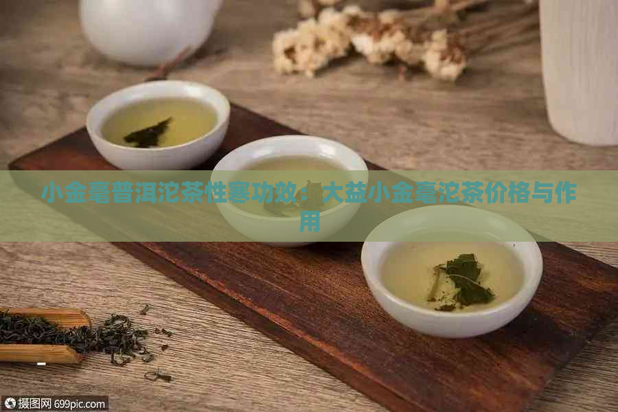 小金毫普洱沱茶性寒功效：大益小金毫沱茶价格与作用