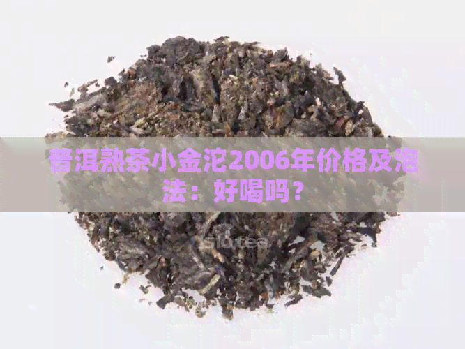 普洱熟茶小金沱2006年价格及泡法：好喝吗？