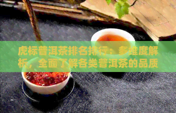 虎标普洱茶排名排行：多维度解析，全面了解各类普洱茶的品质与市场表现