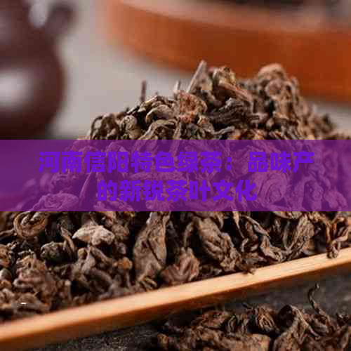 河南信阳特色绿茶：品味产的新锐茶叶文化