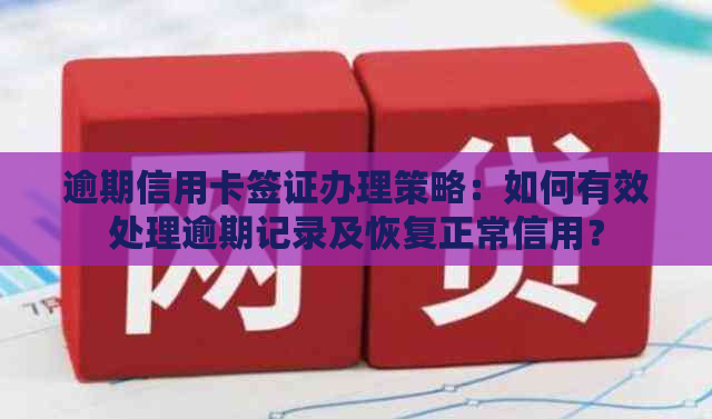 逾期信用卡签证办理策略：如何有效处理逾期记录及恢复正常信用？