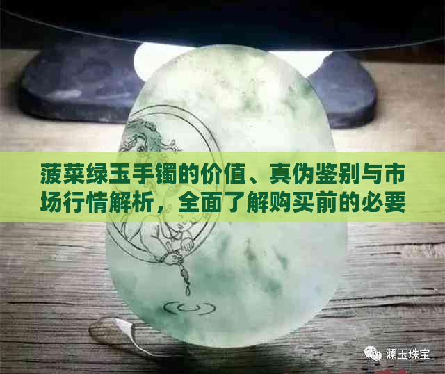 菠菜绿玉手镯的价值、真伪鉴别与市场行情解析，全面了解购买前的必要知识