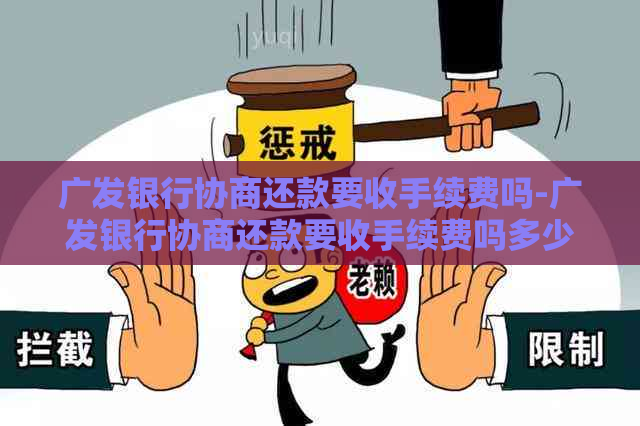 广发银行协商还款要收手续费吗-广发银行协商还款要收手续费吗多少钱