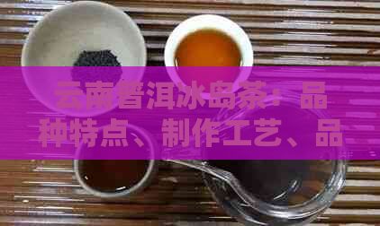 云南普洱冰岛茶：品种特点、制作工艺、品饮技巧及收藏价值全方位解析