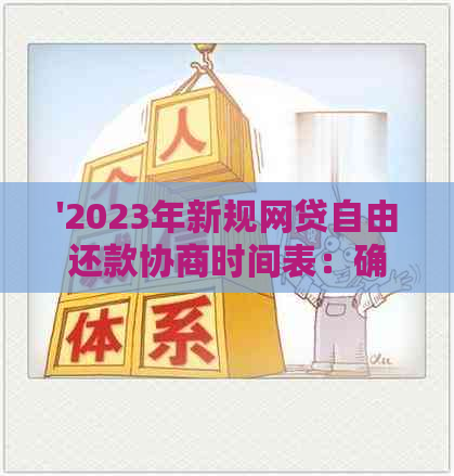 '2023年新规网贷自由还款协商时间表：确定具体期限与流程'