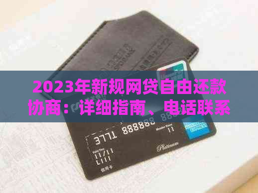 2023年新规网贷自由还款协商：详细指南、电话联系方式及常见问题解答