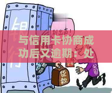 与信用卡协商成功后又逾期：处理方式及注意事项